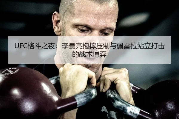UFC格斗之夜：李景亮抱摔压制与佩雷拉站立打击的战术博弈（yaxin）