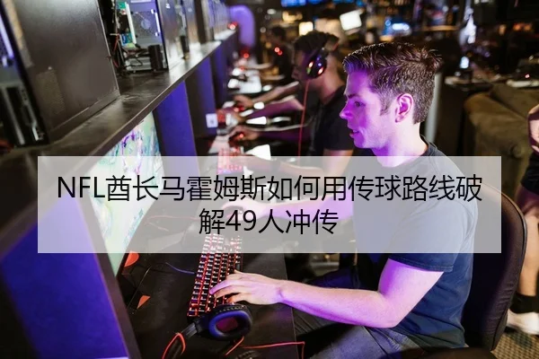 NFL酋长马霍姆斯如何用传球路线破解49人冲传（yaxin）